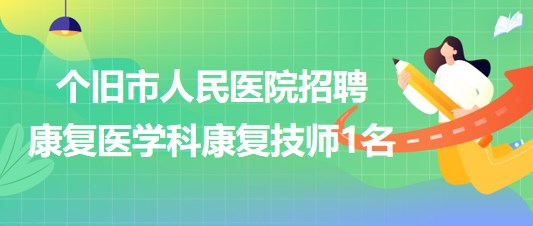 云南省個(gè)舊市人民醫(yī)院2023年招聘康復(fù)醫(yī)學(xué)科康復(fù)技師1名