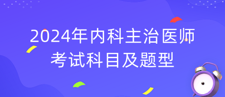 2024年內科主治醫(yī)師考試科目及題型