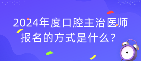 2024年度口腔主治醫(yī)師報(bào)名的方式是什么？