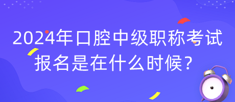 2024年口腔中級職稱考試報名是在什么時候？