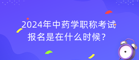 2024年中藥學(xué)職稱(chēng)考試報(bào)名是在什么時(shí)候？