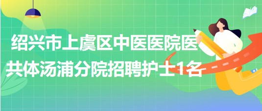 紹興市上虞區(qū)中醫(yī)醫(yī)院醫(yī)共體湯浦分院2023年招聘護士1名