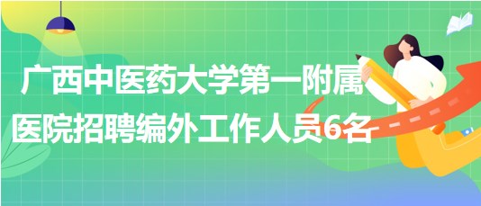 廣西中醫(yī)藥大學第一附屬醫(yī)院招聘相關(guān)崗位編外工作人員6名