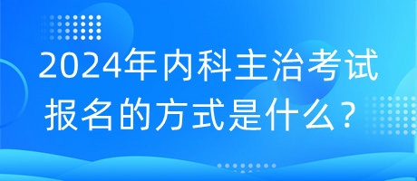 2024年內(nèi)科主治考試報(bào)名的方式是什么？