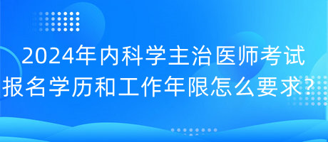 2024年內科學主治醫(yī)師考試報名學歷和工作年限怎么要求？