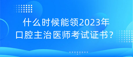 什么時(shí)候能領(lǐng)2023年口腔主治醫(yī)師考試證書？