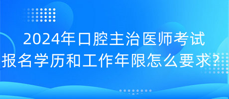 2024年口腔主治醫(yī)師考試報(bào)名學(xué)歷和工作年限怎么要求？