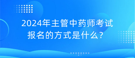 2024年主管中藥師考試報(bào)名的方式是什么？