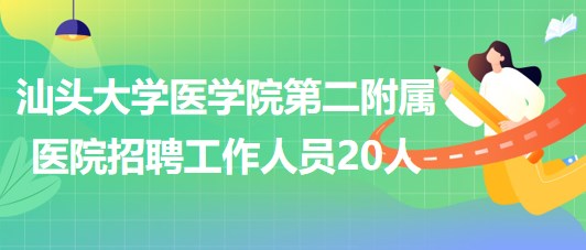 汕頭大學(xué)醫(yī)學(xué)院第二附屬醫(yī)院2023年第三批招聘工作人員20人