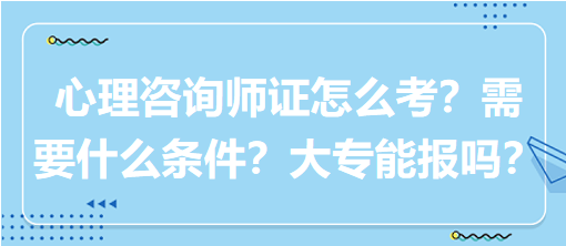 心理咨詢師證怎么考？需要什么條件？大專能報嗎？