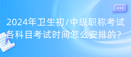 2024年衛(wèi)生初中級職稱考試各科目考試時間怎么安排的？