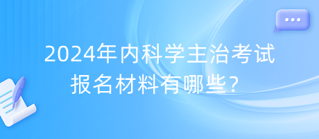 2024年內(nèi)科學(xué)主治考試報(bào)名材料有哪些？