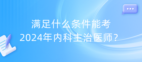 滿足什么條件能考2024年內(nèi)科主治醫(yī)師？