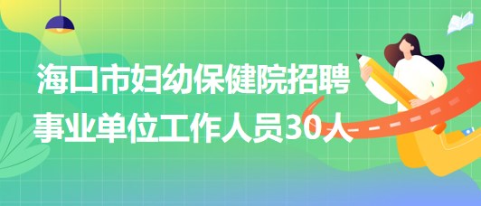 ?？谑袐D幼保健院2023年招聘事業(yè)單位工作人員30人