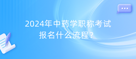 2024年中藥學職稱考試報名什么流程？