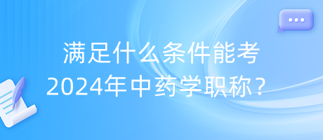 滿足什么條件能考2024年中藥學(xué)職稱？