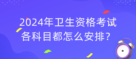 2024年衛(wèi)生資格考試各科目都怎么安排？