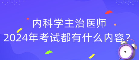 內(nèi)科學(xué)主治醫(yī)師2024年考試都有什么內(nèi)容？