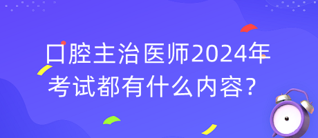 口腔主治醫(yī)師2024年考試都有什么內(nèi)容？