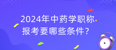 2024年中藥學(xué)職稱報(bào)考要哪些條件？