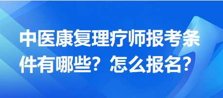 中醫(yī)康復(fù)理療師報考條件有哪些？怎么報名？