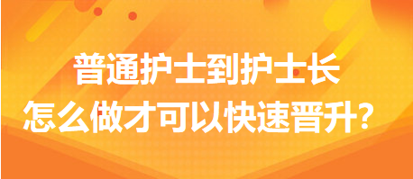 普通護士到護士長，怎么做才可以快速晉升？