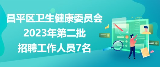 北京市昌平區(qū)衛(wèi)生健康委員會(huì)2023年第二批招聘工作人員7名