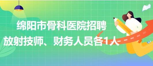 四川省綿陽市骨科醫(yī)院招聘放射技師1人、財務(wù)人員1人