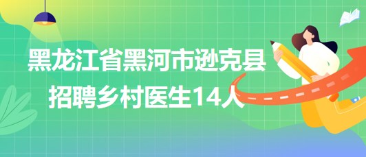 黑龍江省黑河市遜克縣2023年招聘鄉(xiāng)村醫(yī)生14人