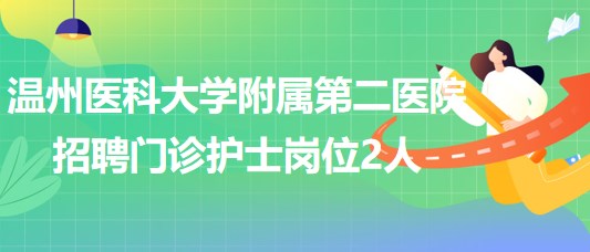 溫州醫(yī)科大學(xué)附屬第二醫(yī)院2023年招聘門診護士崗位2人