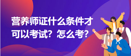 營(yíng)養(yǎng)師證什么條件才可以考試？怎么考？