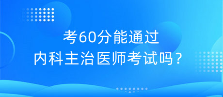 考60分能通過(guò)內(nèi)科主治醫(yī)師考試嗎？