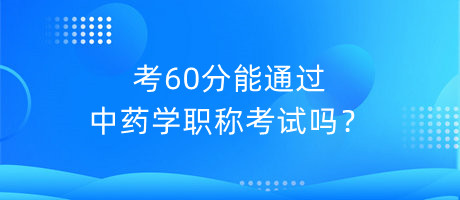 考60分能通過中藥學職稱考試嗎？