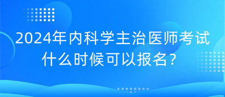 2024年內(nèi)科學(xué)主治醫(yī)師考試什么時(shí)候可以報(bào)名？