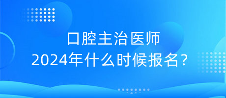 口腔主治醫(yī)師2024年什么時候報名？