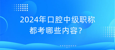 2024年口腔中級職稱都考哪些內(nèi)容？