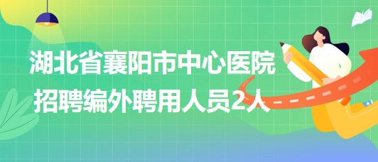 湖北省襄陽(yáng)市中心醫(yī)院2023年招聘編外聘用人員2人