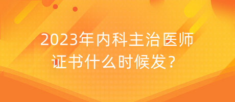 2023年內(nèi)科主治醫(yī)師證書什么時候發(fā)？