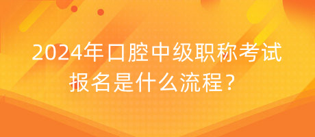 2024年口腔中級職稱考試報名是什么流程？