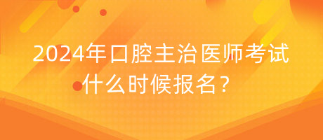 2024年口腔主治醫(yī)師考試什么時候報名？