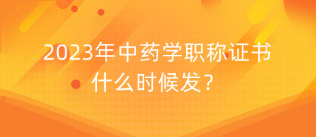 2023年中藥學(xué)職稱證書什么時(shí)候發(fā)？