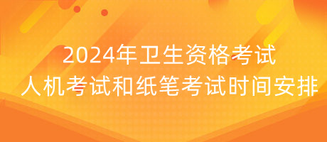 2024年衛(wèi)生資格考試人機考試和紙筆考試時間安排