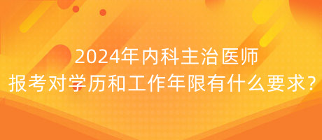 2024年內(nèi)科主治醫(yī)師報(bào)考對學(xué)歷和工作年限有什么要求？