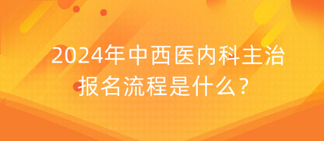 2024年中西醫(yī)內(nèi)科主治報(bào)名流程是什么？