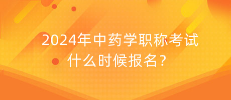 2024年中藥學(xué)職稱考試什么時候報名？