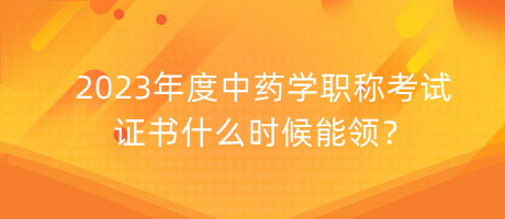 2023年度中藥學職稱考試證書什么時候能領(lǐng)？