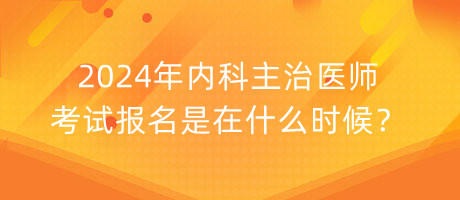 2024年內科主治醫(yī)師考試報名是在什么時候？