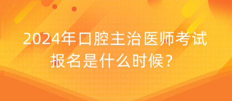 2024年口腔主治醫(yī)師考試報名是什么時候？