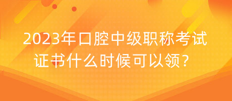 2023年口腔中級職稱考試證書什么時(shí)候可以領(lǐng)？