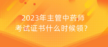 2023年主管中藥師考試證書什么時候領(lǐng)？